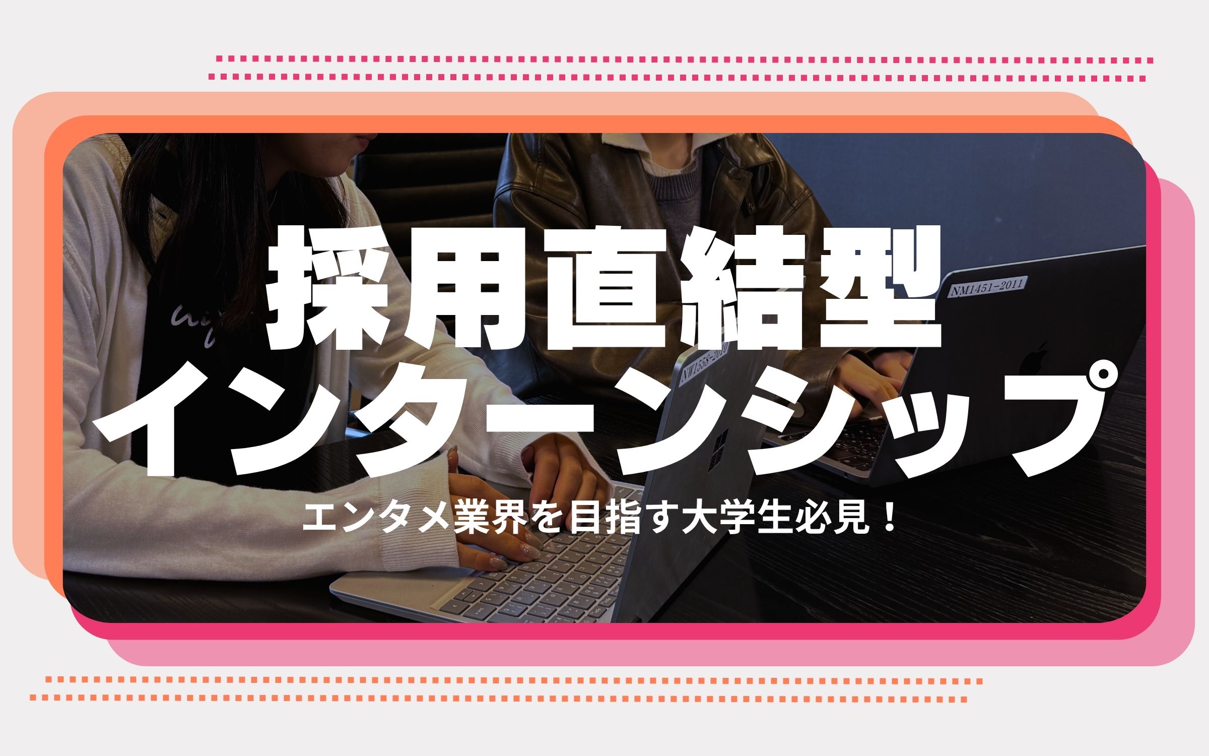 エンタメ業界を目指す大学生必見！「採用直結型インターンシップ」で興味と適性を活かしたキャリアをスタートしよう