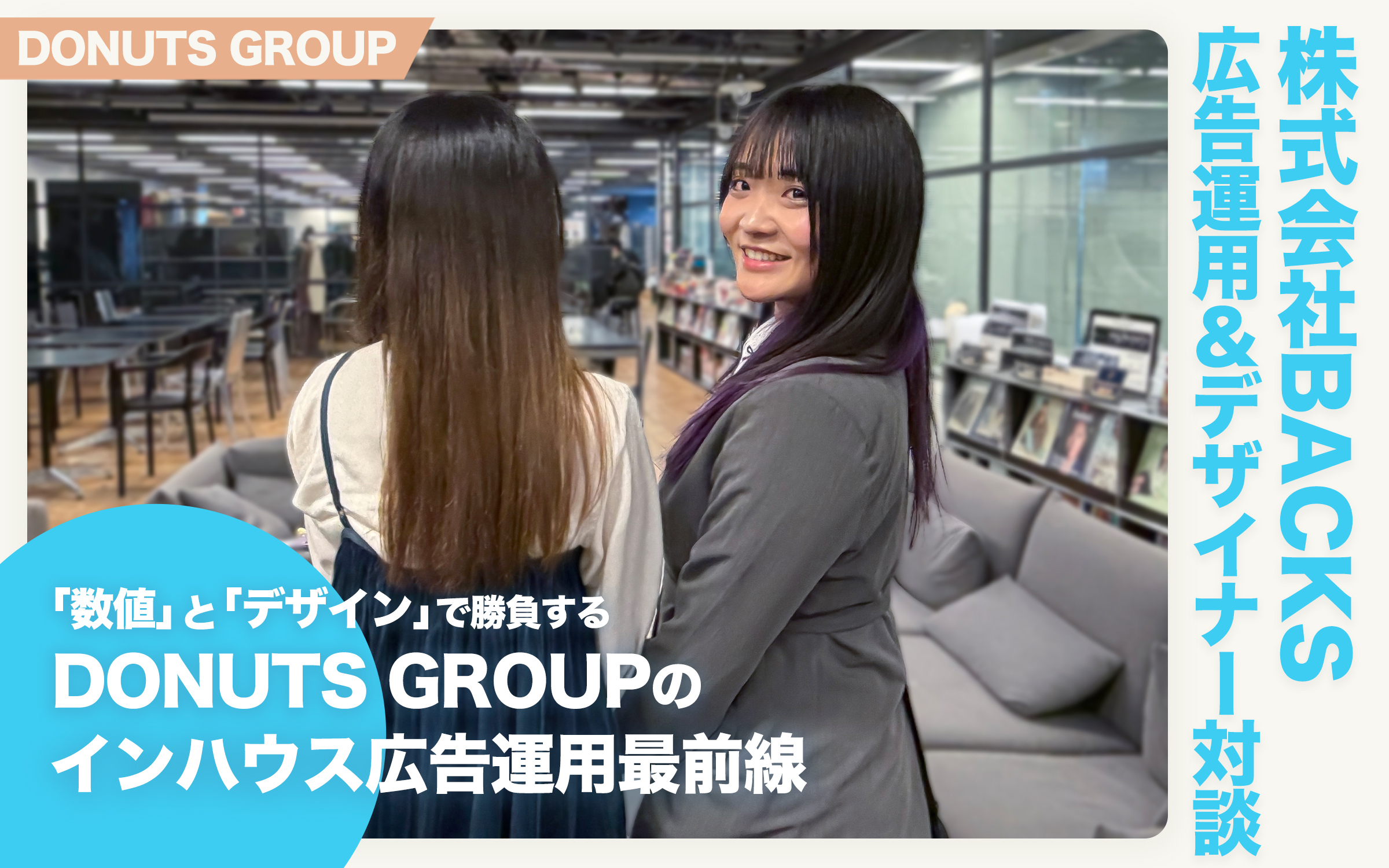 「数値」と「デザイン」で勝負する　DONUTS GROUPのインハウス広告運用最前線【株式会社BACKS 広告運用＆デザイナー対談】